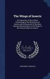 The Wings of Insects: An Exposition of the Uniform Terminology of the Wing-Veins of Insects and a Discussion of the More General Characteristics of the Wings of the Several Orders of Insects
