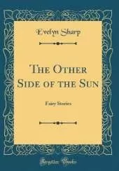 The Other Side of the Sun: Fairy Stories (Classic Reprint)