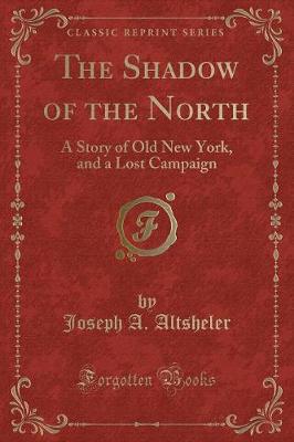 The Shadow of the North: A Story of Old New York, and a Lost Campaign (Classic Reprint)