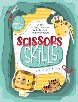 Scissor Skills - A fun cutting practice activity book for preschoolers: A fun cutting practice activity book for preschoolers: Color, Cut & Paste funny animals, characters and objects. 100+ PAGES, 50+ IMAGES of great time for your kids! [Ages 3 - 5. Presc