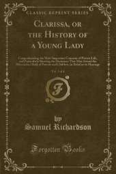 Clarissa, or the History of a Young Lady, Vol. 3 of 4: Comprehending the Most Important Concerns of Private Life, and Particularly Shewing the Distresses That May Attend the Misconduct Both of Parents and Children, in Relation to Marriage