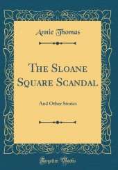 The Sloane Square Scandal: And Other Stories (Classic Reprint)