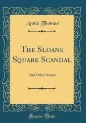 The Sloane Square Scandal: And Other Stories (Classic Reprint)