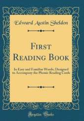 First Reading Book: In Easy and Familiar Words; Designed to Accompany the Phonic Reading Cards (Classic Reprint)