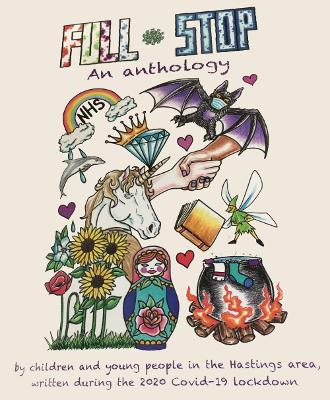 Full Stop: An anthology by children and young people in the Hastings area, written during the 2020 Covid-19 lockdown