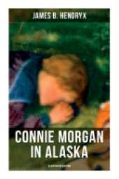 Connie Morgan in Alaska (Illustrated Edition): An Exciting Tale of Adventure in the Untamed and Unforgivable Snowy Wilderness