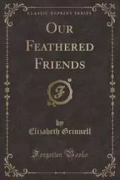 Our Feathered Friends (Classic Reprint)