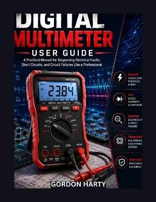 Digital Multimeter User Guide: A Practical manual to Diagnosing Electrical Faults, Short Circuits, and Circuit Failures Like a Professional