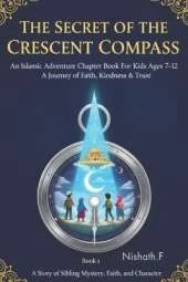 The Secret of the Crescent Compass An Islamic Adventure Chapter Book for Kids Ages 7-12: A Journey of Faith, Kindness and Trust: An Uplifting Islamic Storybook for Young Readers: Teaching Kindness, Honesty and the Power of Dua