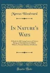 In Nature's Ways: A Book for All Young Lovers of Nature Being an Introduction to Gilbert White's, Natural History of Selborne (Classic Reprint)