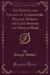 The Voyages and Cruises of Commodore Walker, During the Late Spanish and French Wars, Vol. 2 (Classic Reprint)