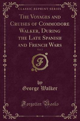 The Voyages and Cruises of Commodore Walker, During the Late Spanish and French Wars, Vol. 2 (Classic Reprint)