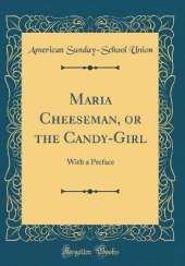 Maria Cheeseman, or the Candy-Girl: With a Preface (Classic Reprint)