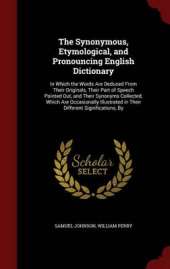 The Synonymous, Etymological, and Pronouncing English Dictionary: In Which the Words Are Deduced from Their Originals, Their Part of Speech Pointed Out, and Their Synonyms Collected, Which Are Occasionally Illustrated in Their Different Significations, by