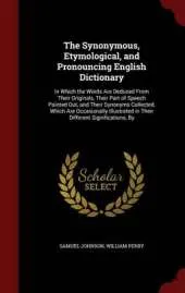 The Synonymous, Etymological, and Pronouncing English Dictionary: In Which the Words Are Deduced from Their Originals, Their Part of Speech Pointed Out, and Their Synonyms Collected, Which Are Occasionally Illustrated in Their Different Significations, by