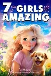 Empowering True Stories Book for 7 Year Old Girls: 7 Year Old Girls Are Amazing. Collection of Stories Sparkling Love, Self-Confidence, Courage, and Big Dreams