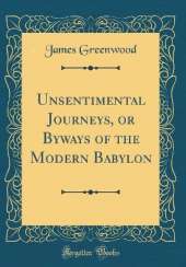 Unsentimental Journeys, or Byways of the Modern Babylon (Classic Reprint)