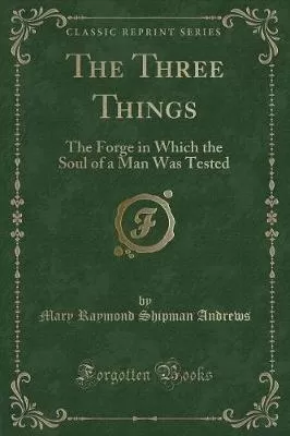 The Three Things: The Forge in Which the Soul of a Man Was Tested (Classic Reprint)