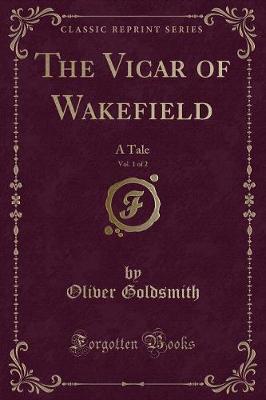 The Vicar of Wakefield, Vol. 1 of 2: A Tale (Classic Reprint)