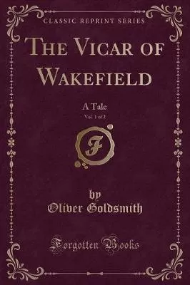 The Vicar of Wakefield, Vol. 1 of 2: A Tale (Classic Reprint)