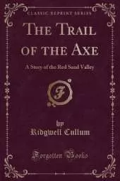 The Trail of the Axe: A Story of the Red Sand Valley (Classic Reprint)
