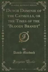 Dutch Dominie of the Catskills, or the Times of the "Bloody Brandt" (Classic Reprint)
