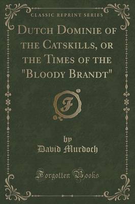 Dutch Dominie of the Catskills, or the Times of the "Bloody Brandt" (Classic Reprint)