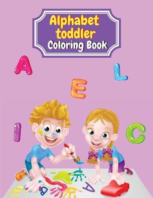 Alphabet Toddler Coloring Book: my first toddler coloring book color the letters and funny pictures alphabet coloring book for kids ages 2-5