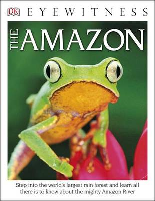 DK Eyewitness Books The Amazon: Step into the World's Largest Rainforest and Learn All There is to Know About the Mighty Amazon River