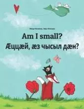 Am I small? AEццaeй, aeз чысыл дaeн?: Children's Picture Book English-Ossetian/Ossete/Ossetic (Bilingual Edition)