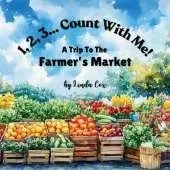 1, 2, 3, Count With Me: A Trip to the Farmer's Market: A Fun Counting Book for Toddlers and Preschoolers Featuring Fresh Fruits, Vegetables, Breads, Flowers, Honey, Cheese, and More! A Farmer's Market Adventure for Kids Ages 2-5