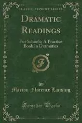 Dramatic Readings: For Schools; A Practice Book in Dramatics (Classic Reprint)