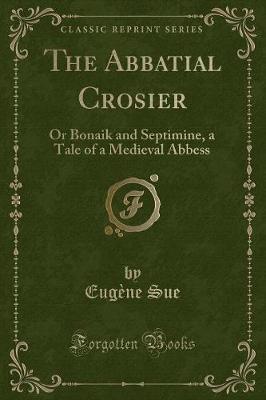 The Abbatial Crosier: Or Bonaik and Septimine, a Tale of a Medieval Abbess (Classic Reprint)