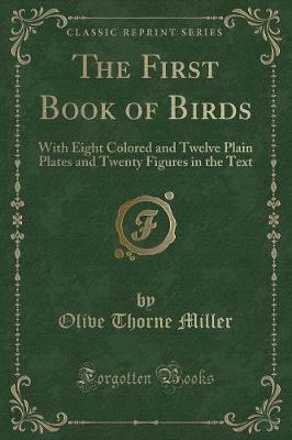 The First Book of Birds: With Eight Colored and Twelve Plain Plates and Twenty Figures in the Text (Classic Reprint)