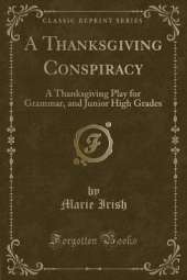 A Thanksgiving Conspiracy: A Thanksgiving Play for Grammar, and Junior High Grades (Classic Reprint)