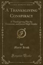 A Thanksgiving Conspiracy: A Thanksgiving Play for Grammar, and Junior High Grades (Classic Reprint)