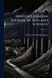 Newton's London Journal of Arts and Sciences: Being Record of the Progress of Invention As Applied to the Arts...; Volume 31