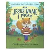 In Jesus' Name I Pray: TJ the Squirrel Learns the True Heart of Prayer