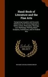 Hand-Book of Literature and the Fine Arts: Comprising Complete and Accurate Definitions of All Terms Employed in Belles-Lettres, Philosophy, Theology, Law, Mythology, Painting, Music, Sculpture, Architecture, and All Kindred Arts