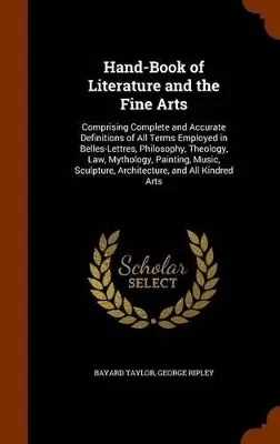 Hand-Book of Literature and the Fine Arts: Comprising Complete and Accurate Definitions of All Terms Employed in Belles-Lettres, Philosophy, Theology, Law, Mythology, Painting, Music, Sculpture, Architecture, and All Kindred Arts