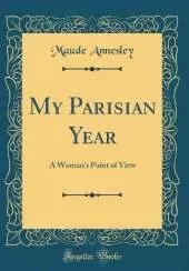 My Parisian Year: A Woman's Point of View (Classic Reprint)