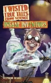 Twisted True Tales From Science: Insane Inventors