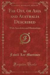 Far Off, or Asia and Australia Described: With Anecdotes and Illustrations (Classic Reprint)