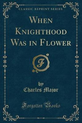 When Knighthood Was in Flower (Classic Reprint)