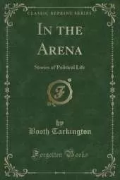 In the Arena: Stories of Political Life (Classic Reprint)