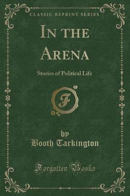 In the Arena: Stories of Political Life (Classic Reprint)