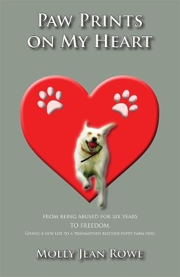 Pawprints on My Heart: From being abused for six years TO FREEDOM. Giving a new life to a traumatised rescued puppy farm dog.