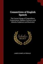 Connectives of English Speech: The Correct Usage of Prepositions, Conjunctions, Relative Pronouns and Adverbs Explained and Illustrated