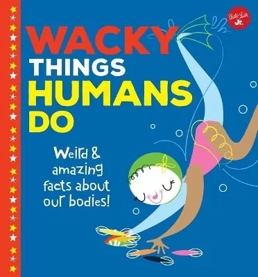 Wacky Things about Humans--Volume 1: Weird and Amazing Facts about the Human Body!
