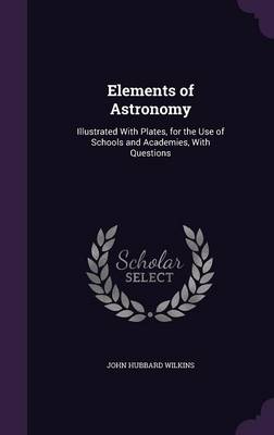 Elements of Astronomy: Illustrated with Plates, for the Use of Schools and Academies, with Questions